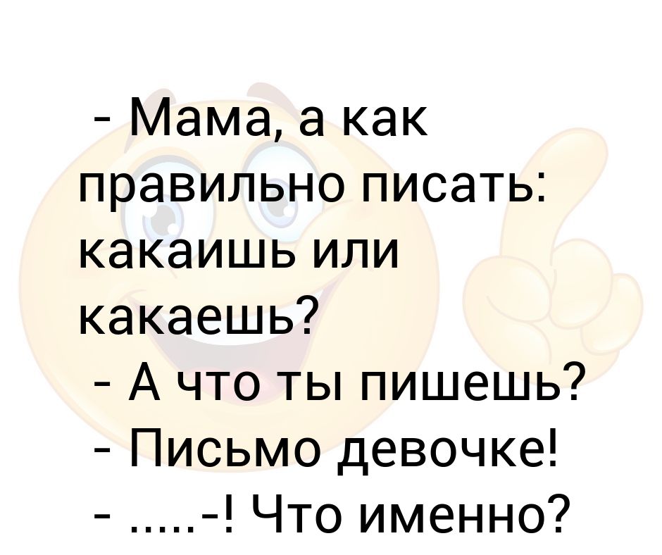 Как пишется девченка или. Как правильно пишется какаешь или какаишь. Мама как правильно какаишь или. Папа а как правильно писать какаишь или. Какаешь или какаишь анекдот.